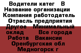 Водители катег. "В › Название организации ­ Компания-работодатель › Отрасль предприятия ­ Другое › Минимальный оклад ­ 1 - Все города Работа » Вакансии   . Оренбургская обл.,Медногорск г.